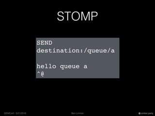 Ben LimmerGEMConf - 5/21/2016 ember.party
STOMP
SEND
destination:/queue/a
hello queue a
^@
 