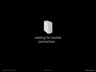 Ben LimmerGEMConf - 5/21/2016 ember.party
waiting for socket
connection…
 