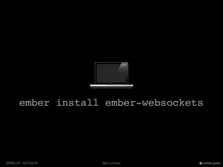 Ben LimmerGEMConf - 5/21/2016 ember.party
ember install ember-websockets
 