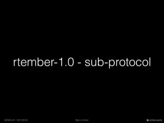 Ben LimmerGEMConf - 5/21/2016 ember.party
rtember-1.0 - sub-protocol
 