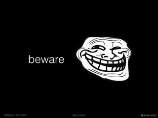 Ben LimmerGEMConf - 5/21/2016 ember.party
beware
 