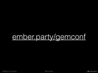 Ben LimmerGEMConf - 5/21/2016 ember.party
ember.party/gemconf
 