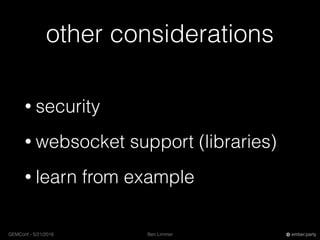 Ben LimmerGEMConf - 5/21/2016 ember.party
other considerations
• security
• websocket support (libraries)
• learn from example
 