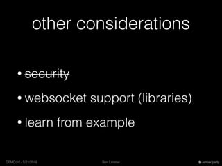 Ben LimmerGEMConf - 5/21/2016 ember.party
other considerations
• security
• websocket support (libraries)
• learn from example
 