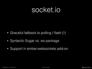 Ben LimmerGEMConf - 5/21/2016 ember.party
socket.io
• Graceful fallback to polling / ﬂash (!)
• Syntactic Sugar vs. ws package
• Support in ember-websockets add-on
 