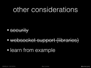 Ben LimmerGEMConf - 5/21/2016 ember.party
other considerations
• security
• websocket support (libraries)
• learn from example
 