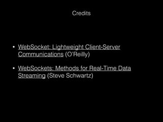 • WebSocket: Lightweight Client-Server
Communications (O’Reilly)
• WebSockets: Methods for Real-Time Data
Streaming (Steve Schwartz)
Credits
 