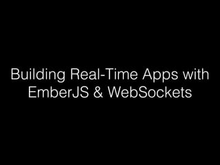 Building Real-Time Apps with
EmberJS & WebSockets
 