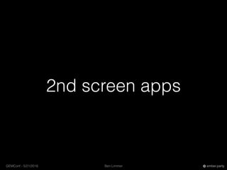 Ben LimmerGEMConf - 5/21/2016 ember.party
2nd screen apps
 