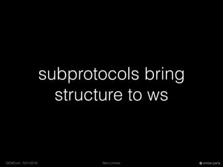Ben LimmerGEMConf - 5/21/2016 ember.party
subprotocols bring
structure to ws
 