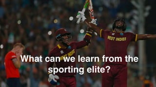 What can we learn from the
sporting elite?
 