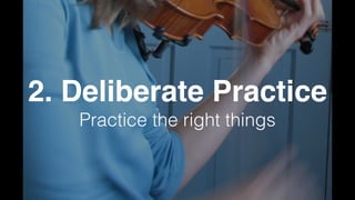 2. Deliberate Practice
Practice the right things
 