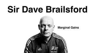 Sir Dave Brailsford
Marginal Gains
 
