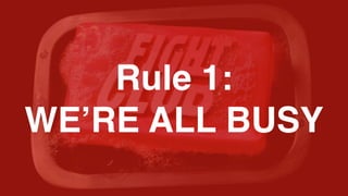 Rule 1: 
WE’RE ALL BUSY
 