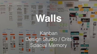 Walls
Kanban
Design Studio / Crits
Spacial Memory
 