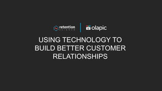 USING TECHNOLOGY TO
BUILD BETTER CUSTOMER
RELATIONSHIPS
 