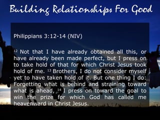 Philippians 3:12-14 (NIV)  12  Not that I have already obtained all this, or have already been made perfect, but I press on to take hold of that for which Christ Jesus took hold of me.  13  Brothers, I do not consider myself yet to have taken hold of it. But one thing I do: Forgetting what is behind and straining toward what is ahead,  14  I press on toward the goal to win the prize for which God has called me heavenward in Christ Jesus.  