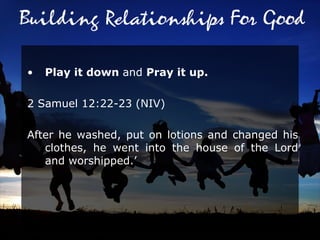Play it down  and  Pray it up.  2 Samuel 12:22-23 (NIV)  After he washed, put on lotions and changed his clothes, he went into the house of the Lord and worshipped.’ 