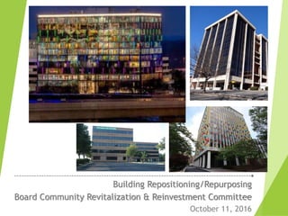 Building Repositioning/Repurposing
Board Community Revitalization & Reinvestment Committee
October 11, 2016
 