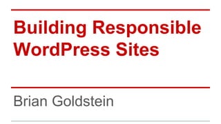 Building Responsible
WordPress Sites
Brian Goldstein
 