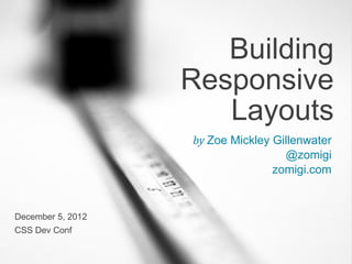 Building
                   Responsive
                      Layouts
                   by Zoe Mickley Gillenwater
                                    @zomigi
                                  zomigi.com


December 5, 2012
CSS Dev Conf
 