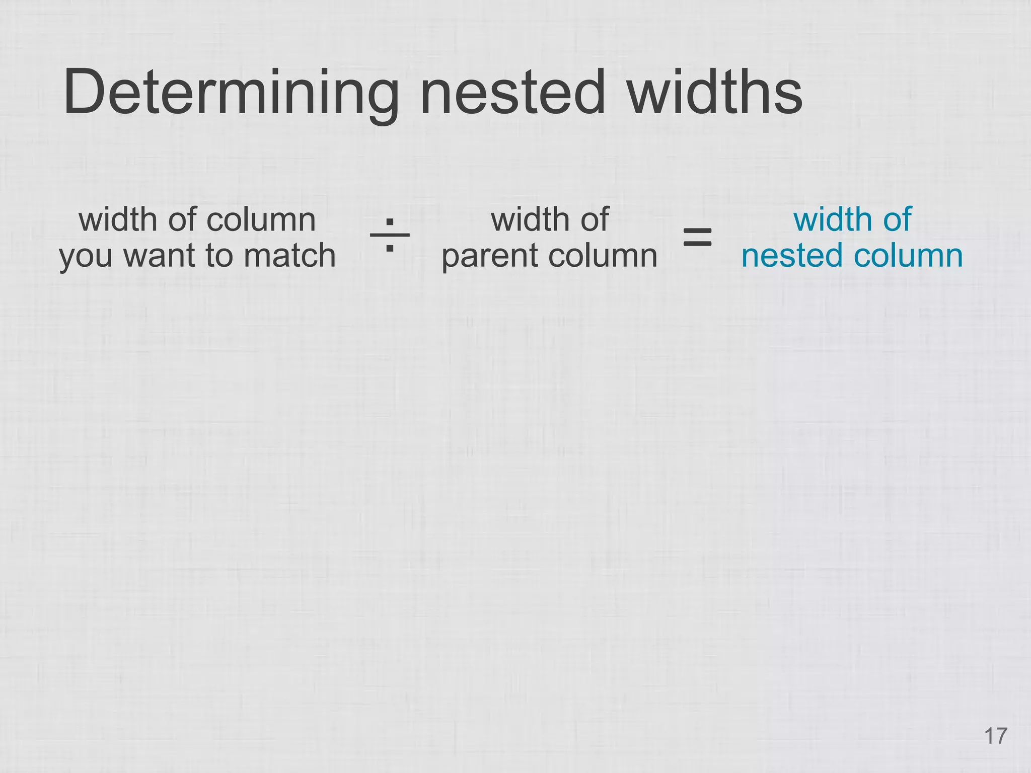 Determining nested widths
 width of column
you want to match   ÷      width of
                        parent column   =      width of
                                            nested column




                                                            17
 