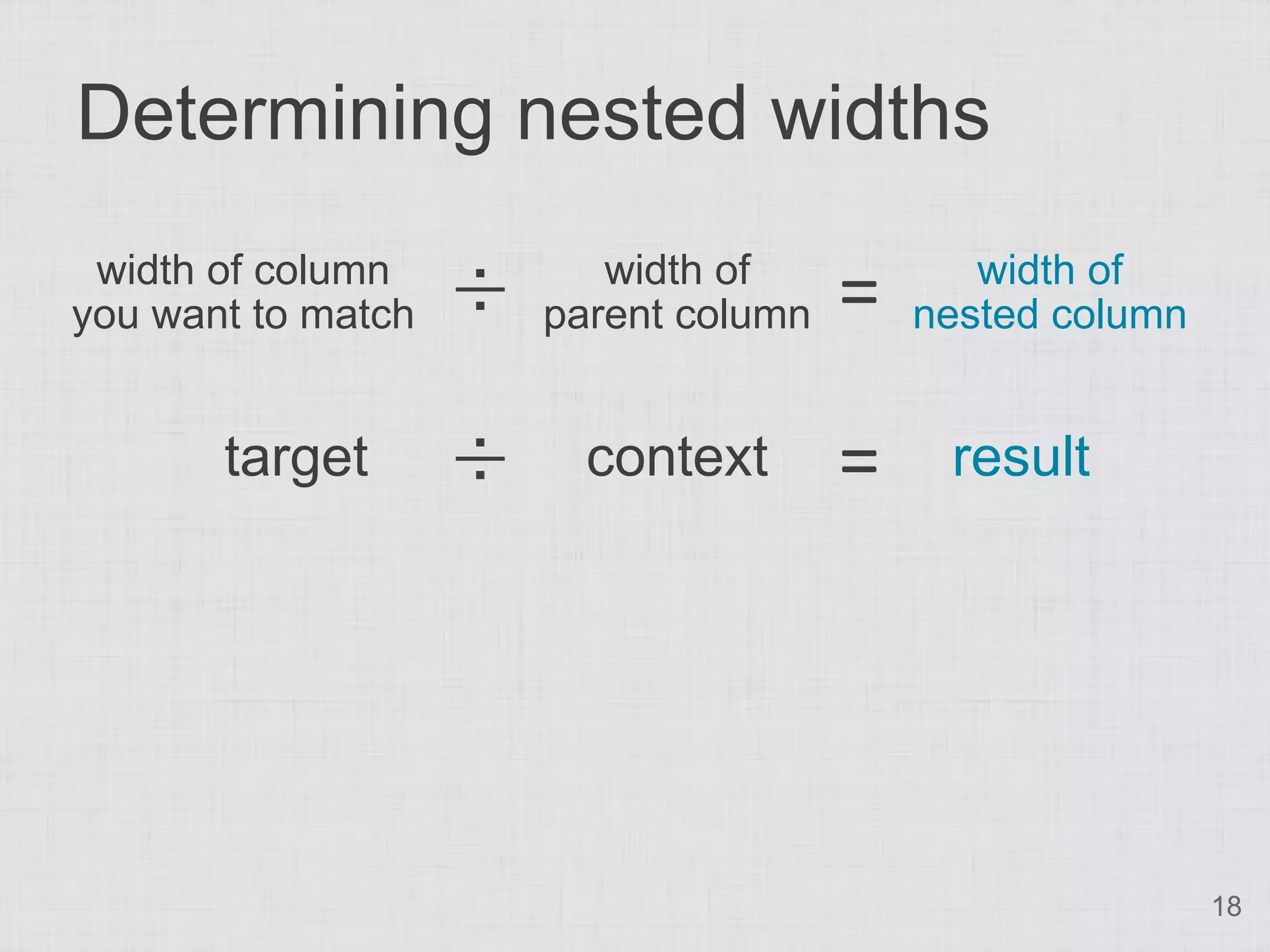 Determining nested widths
 width of column
you want to match   ÷      width of
                        parent column   =      width of
                                            nested column


       target       ÷     context       =    result




                                                            18
 