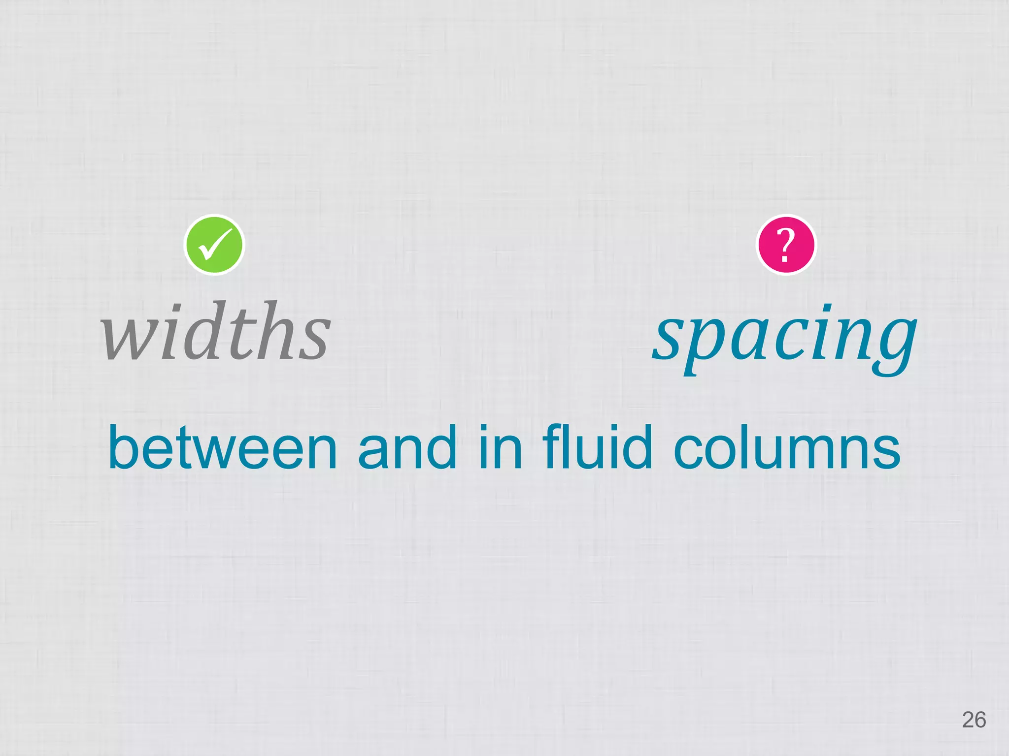                    ?
widths             spacing
between and in fluid columns



                               26
 