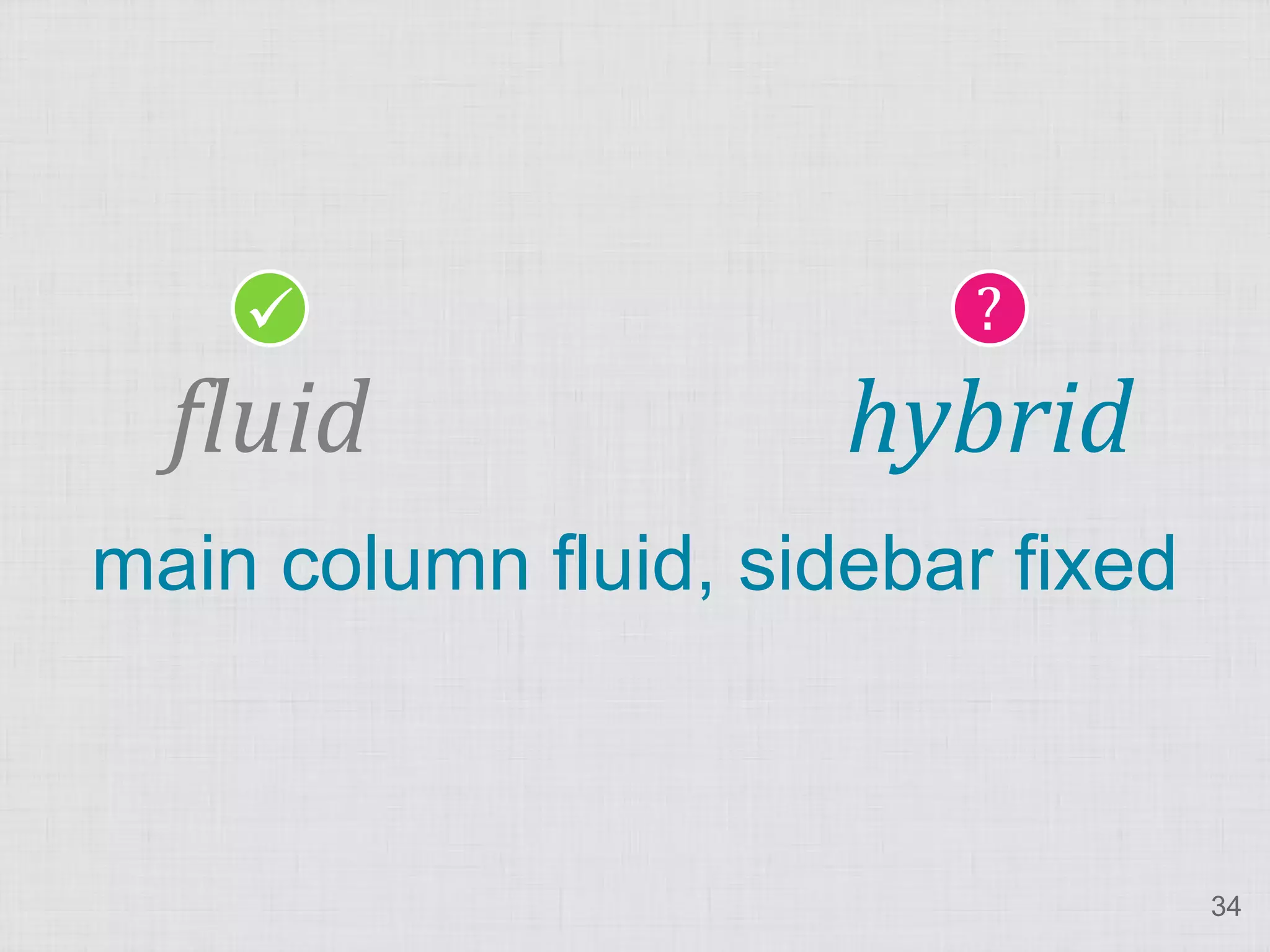                      ?
  fluid               hybrid
main column fluid, sidebar fixed



                                   34
 