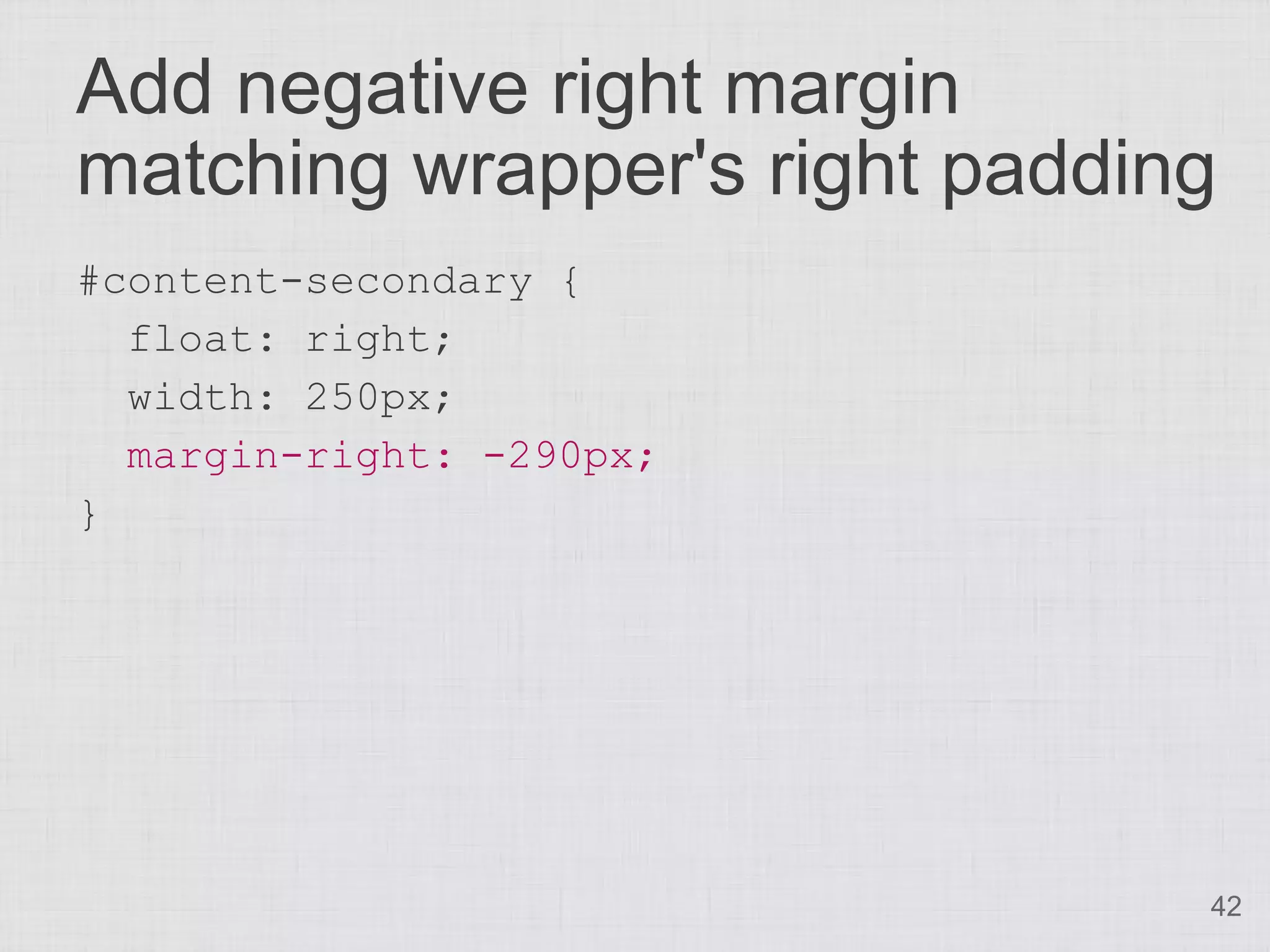 Add negative right margin
matching wrapper's right padding
#content-secondary {
  float: right;
  width: 250px;
  margin-right: -290px;
}




                               42
 
