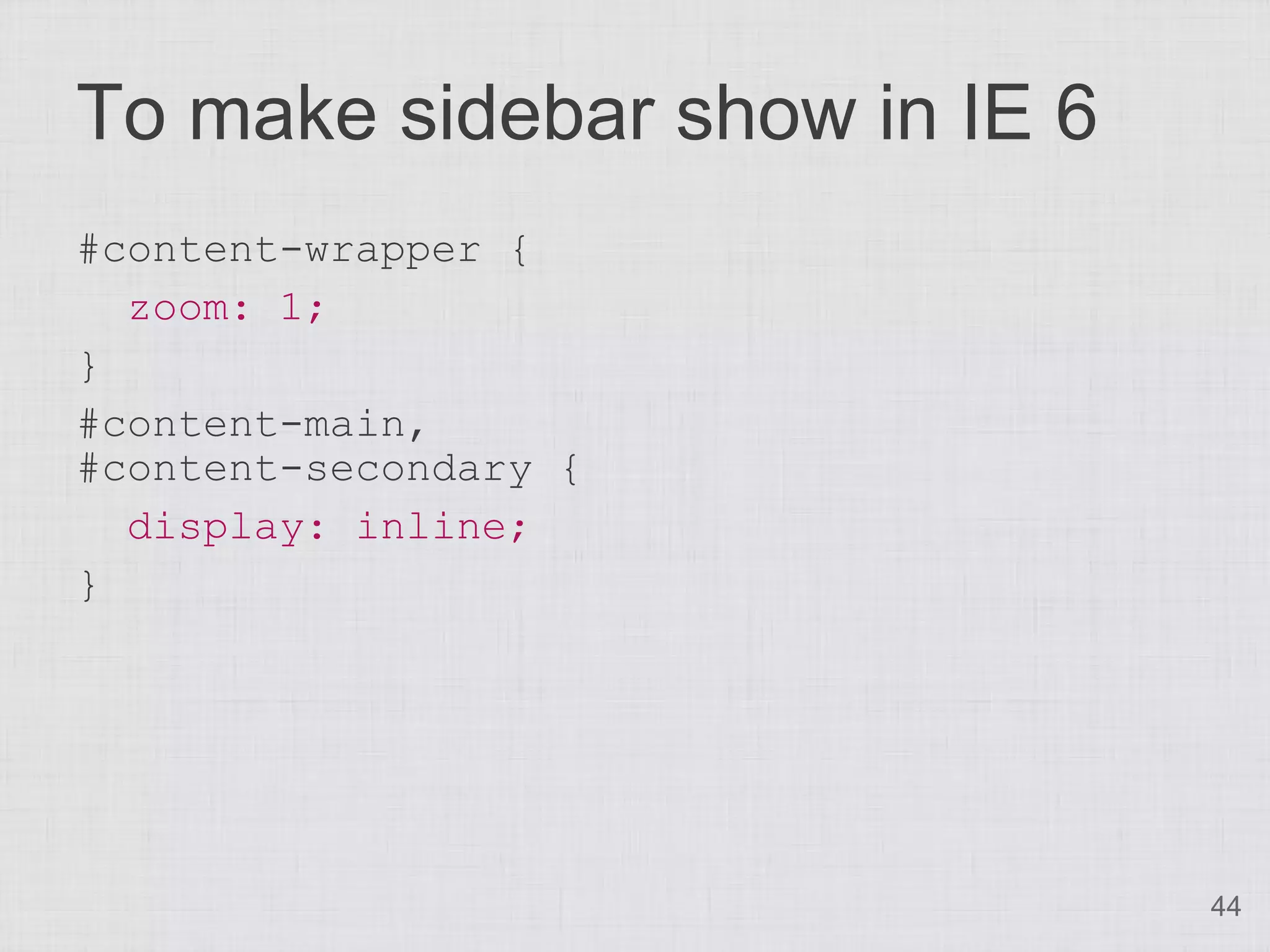 To make sidebar show in IE 6
#content-wrapper {
  zoom: 1;
}
#content-main,
#content-secondary {
  display: inline;
}




                               44
 