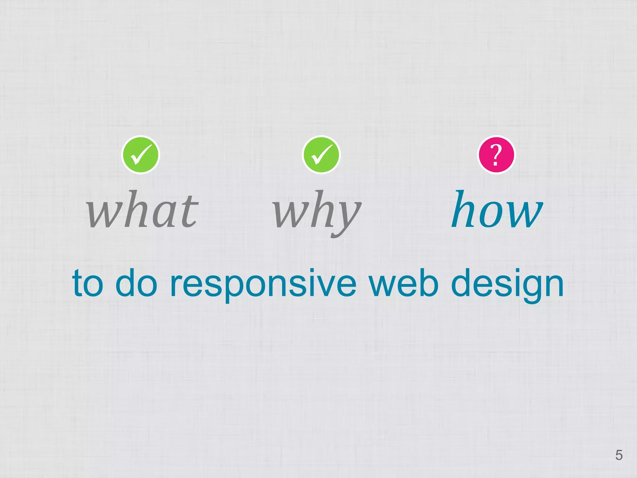                  ?
what      why       how
to do responsive web design



                              5
 