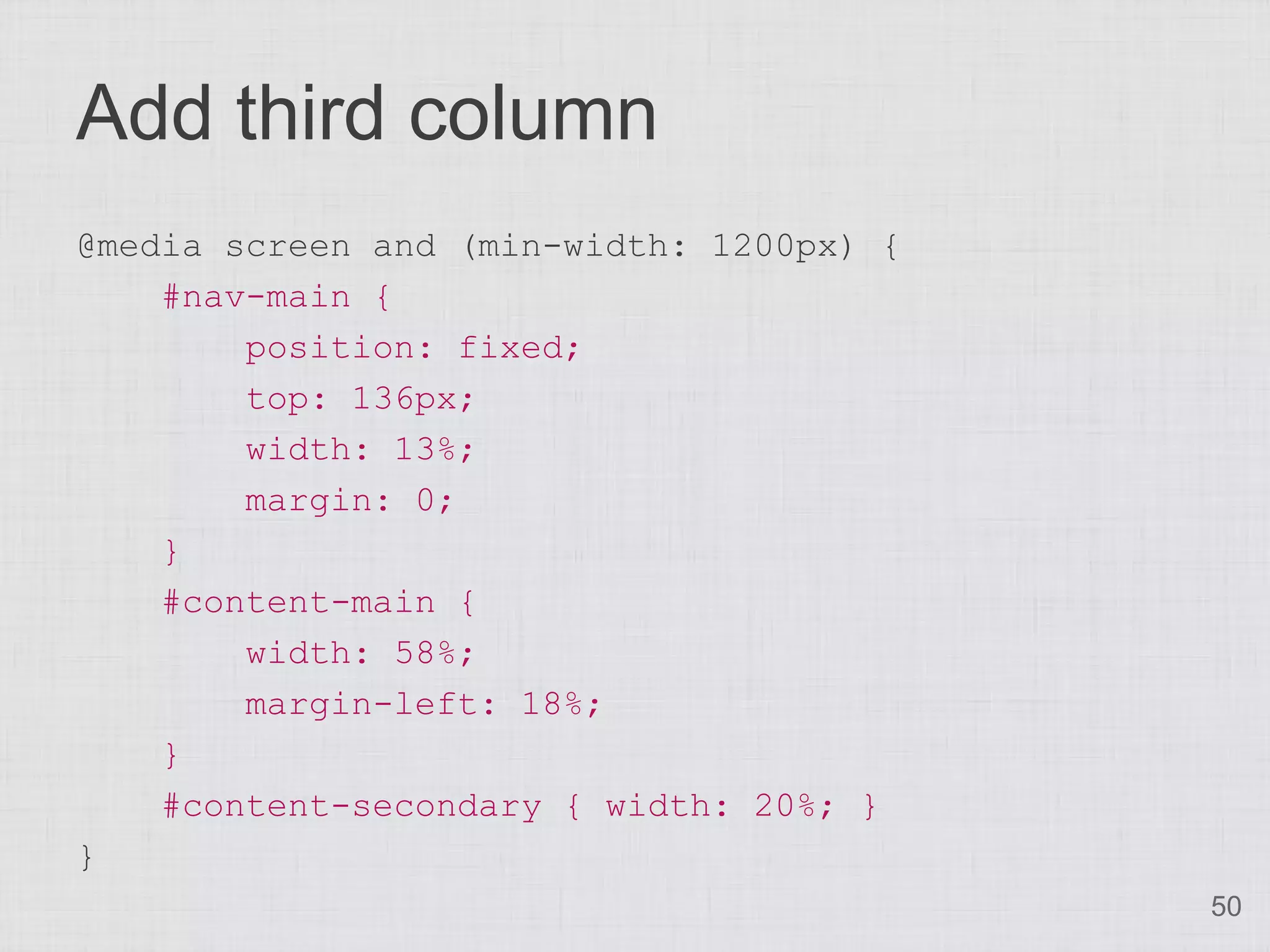 Add third column
@media screen and (min-width: 1200px) {
    #nav-main {
        position: fixed;
        top: 136px;
        width: 13%;
        margin: 0;
    }
    #content-main {
        width: 58%;
        margin-left: 18%;
    }
    #content-secondary { width: 20%; }
}
                                          50
 