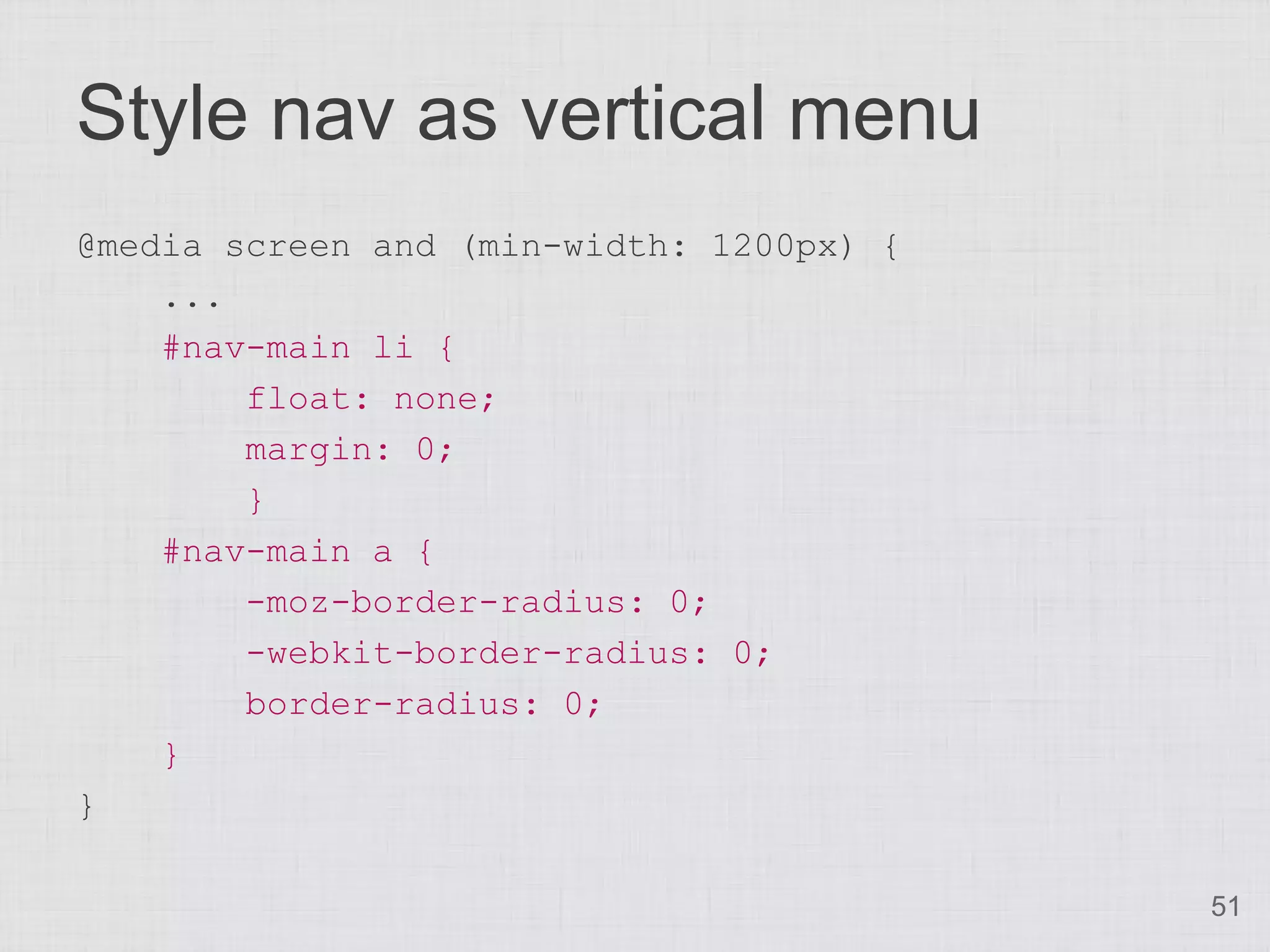 Style nav as vertical menu
@media screen and (min-width: 1200px) {
    ...
    #nav-main li {
        float: none;
        margin: 0;
        }
    #nav-main a {
        -moz-border-radius: 0;
        -webkit-border-radius: 0;
        border-radius: 0;
    }
}

                                          51
 