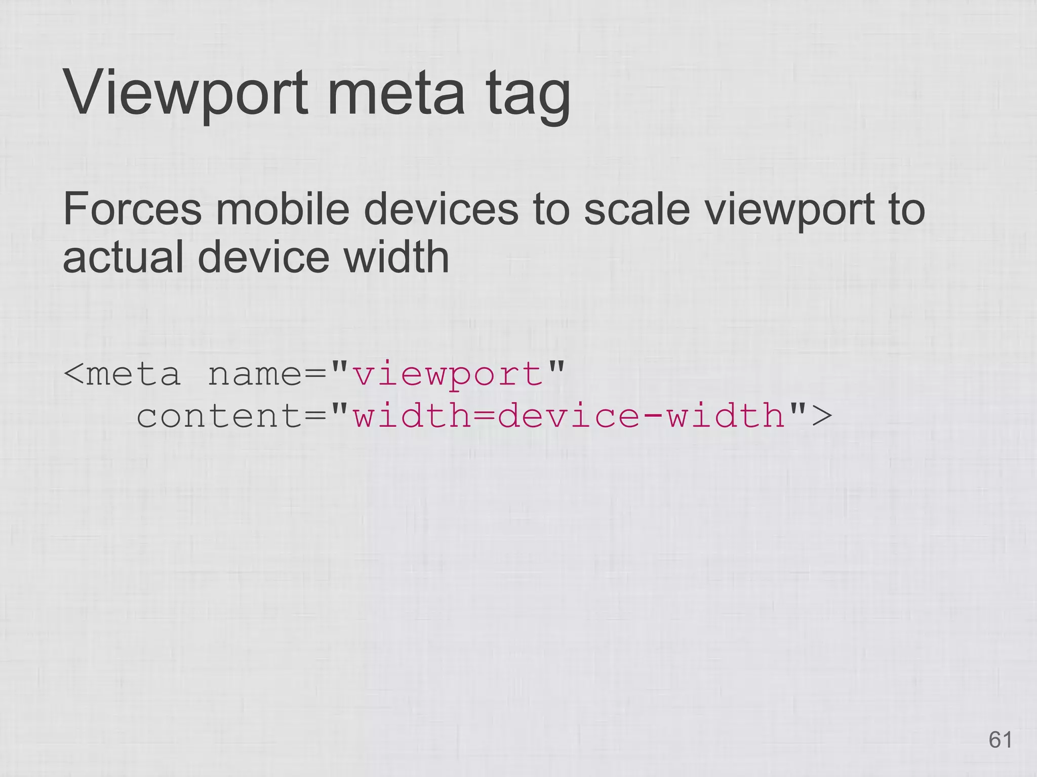 Viewport meta tag
Forces mobile devices to scale viewport to
actual device width

<meta name="viewport"
   content="width=device-width">




                                             61
 