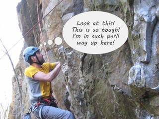 Look at this!
This is so tough!
I'm in such peril
  way up here!




                    10
 