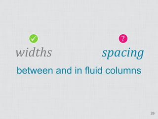                    ?
widths             spacing
between and in fluid columns



                               26
 
