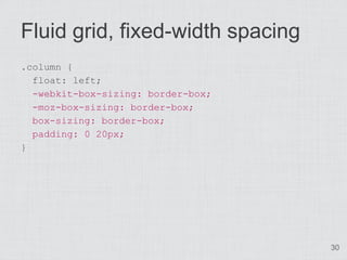 Fluid grid, fixed-width spacing
.column {
  float: left;
  -webkit-box-sizing: border-box;
  -moz-box-sizing: border-box;
  box-sizing: border-box;
  padding: 0 20px;
}




                                    30
 