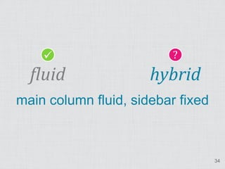                      ?
  fluid               hybrid
main column fluid, sidebar fixed



                                   34
 