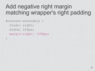 Add negative right margin
matching wrapper's right padding
#content-secondary {
  float: right;
  width: 250px;
  margin-right: -290px;
}




                               42
 