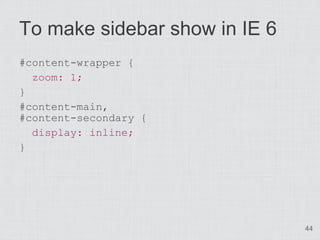 To make sidebar show in IE 6
#content-wrapper {
  zoom: 1;
}
#content-main,
#content-secondary {
  display: inline;
}




                               44
 
