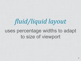 fluid/liquid layout
uses percentage widths to adapt
      to size of viewport



                                  6
 