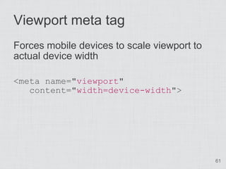 Viewport meta tag
Forces mobile devices to scale viewport to
actual device width

<meta name="viewport"
   content="width=device-width">




                                             61
 