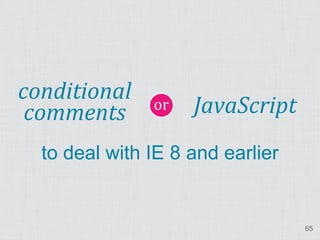 or
conditional
 comments           JavaScript
  to deal with IE 8 and earlier


                                  65
 