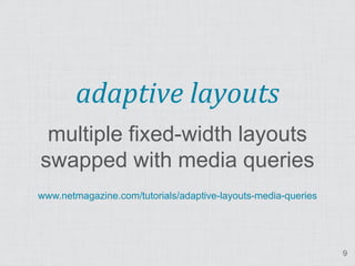 adaptive layouts
 multiple fixed-width layouts
swapped with media queries
www.netmagazine.com/tutorials/adaptive-layouts-media-queries




                                                               9
 