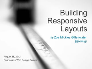Building
                               Responsive
                                  Layouts
                               by Zoe Mickley Gillenwater
                                                @zomigi



August 28, 2012
Responsive Web Design Summit
 