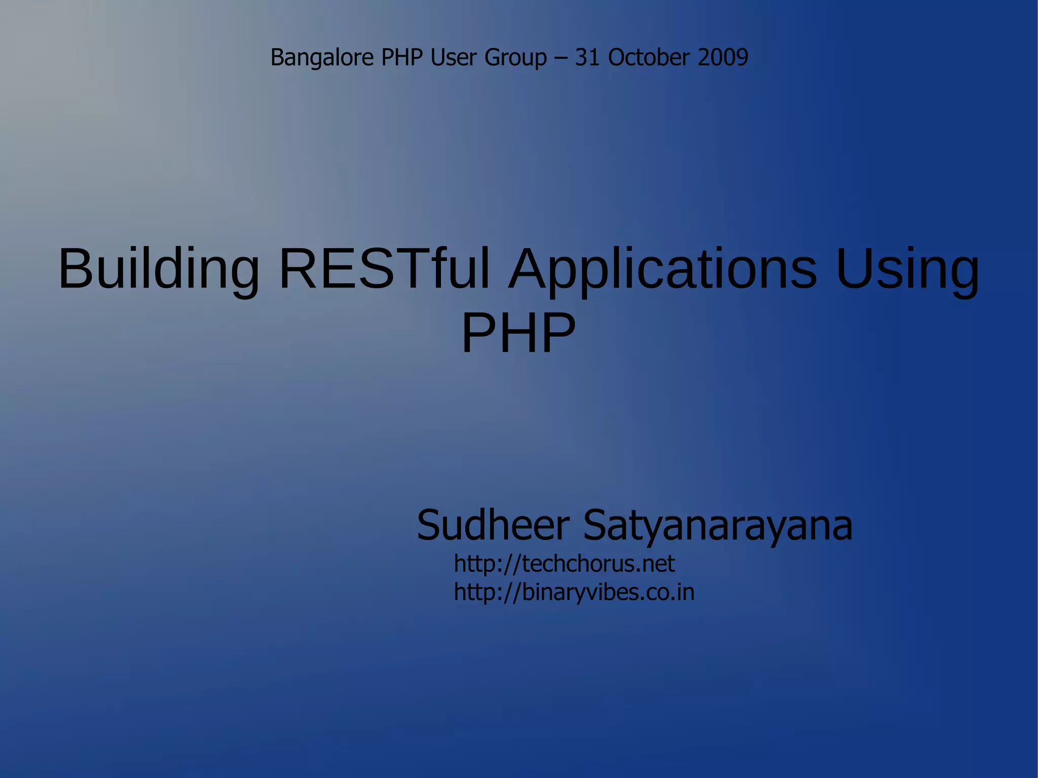 Bangalore PHP User Group – 31 October 2009




Building RESTful Applications Using
              PHP


                    Sudheer Satyanarayana
                        http://techchorus.net
                        http://binaryvibes.co.in
 