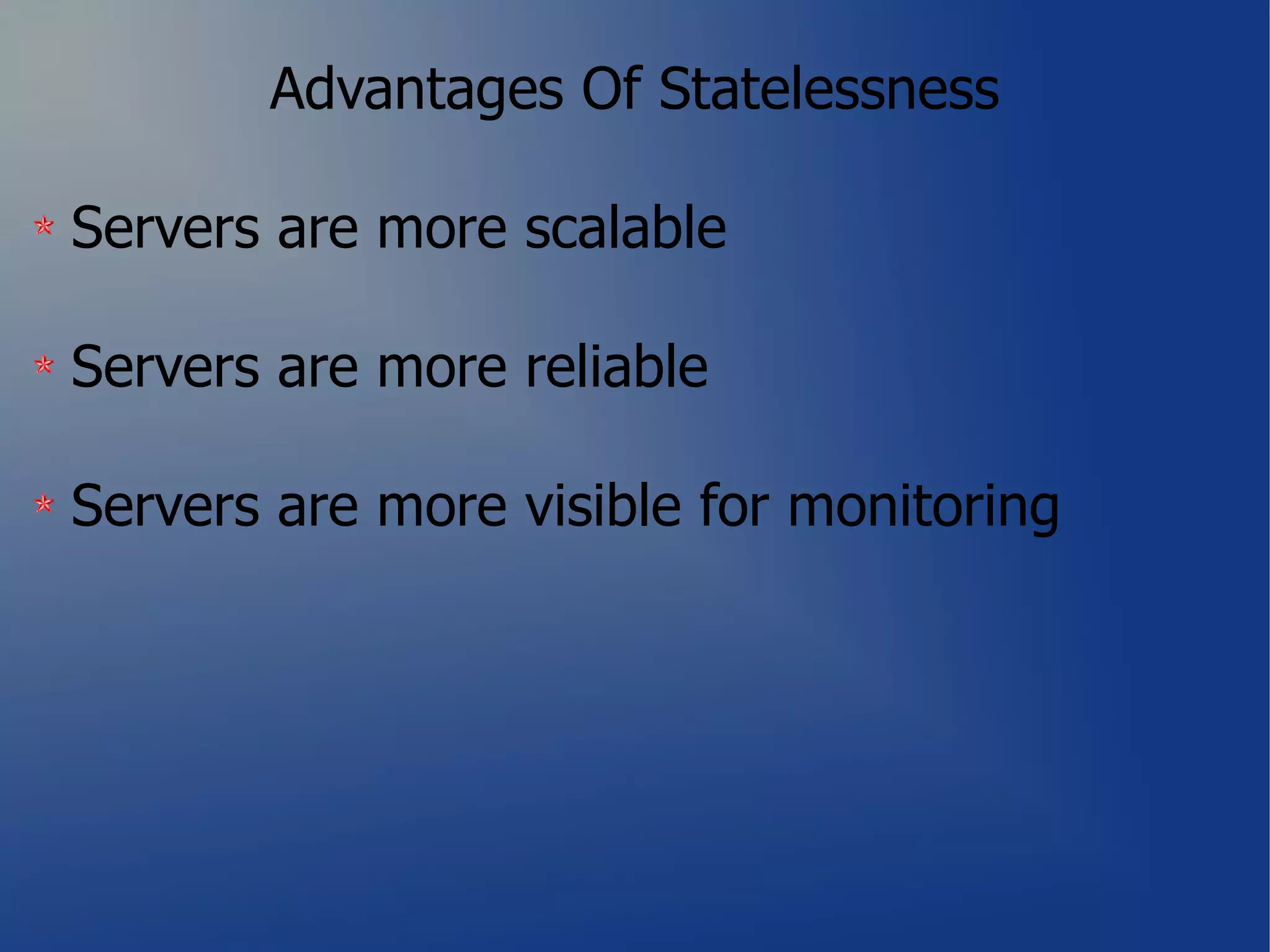 Advantages Of Statelessness

Servers are more scalable

Servers are more reliable

Servers are more visible for monitoring
 