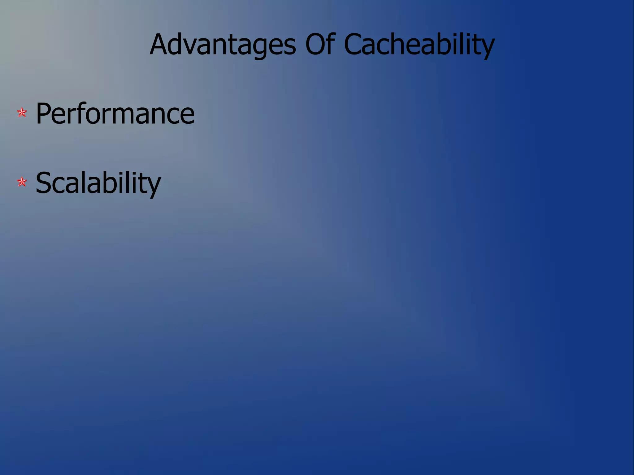 Advantages Of Cacheability

Performance

Scalability
 