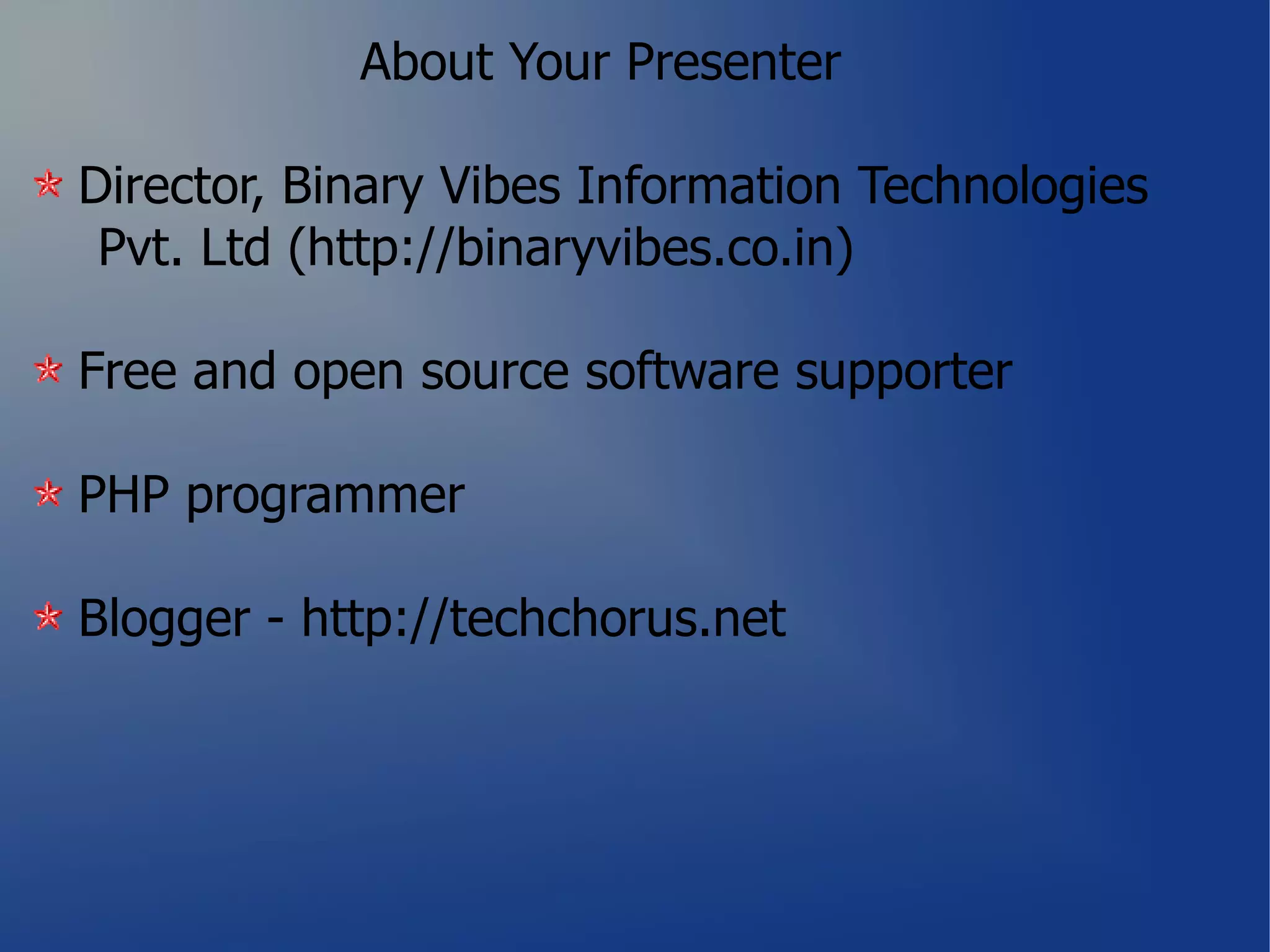 About Your Presenter

Director, Binary Vibes Information Technologies
 Pvt. Ltd (http://binaryvibes.co.in)

Free and open source software supporter

PHP programmer

Blogger - http://techchorus.net
 